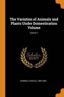 The Variation of Animals and Plants Under Domestication Volume; Volume 1