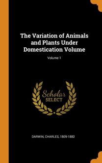 The Variation of Animals and Plants Under Domestication Volume; Volume 1