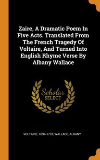Zaire, a Dramatic Poem in Five Acts. Translated from the French Tragedy of Voltaire, and Turned Into English Rhyme Verse by Albany Wallace