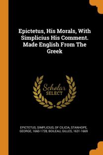 Epictetus, His Morals, with Simplicius His Comment. Made English from the Greek Epictetus, His Morals, with Simplicius His Comment. Made English from the Greek