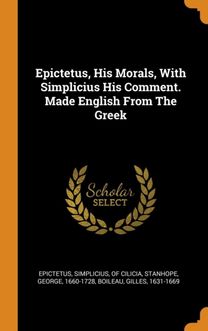 Epictetus, His Morals, with Simplicius His Comment. Made English from the Greek Epictetus, His Morals, with Simplicius His Comment. Made English from the Greek