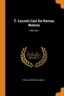 T. Lucreti Cari De Rerum Natura T. Lucreti Cari De Rerum Natura