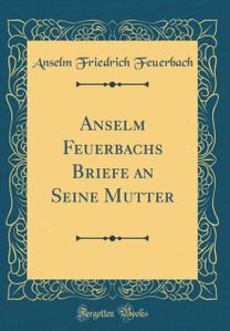 Anselm Feuerbachs Briefe an Seine Mutter (Classic Reprint)