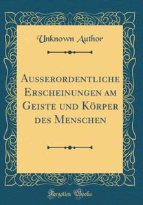 Außerordentliche Erscheinungen Am Geiste Und Korper Des Menschen (Classic Reprint)