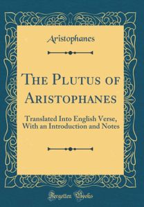 Plutus of Aristophanes: Translated Into English Verse, With an Introduction and Notes (Classic Reprint)