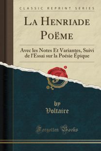 La Henriade Poeme: Avec les Notes Et Variantes, Suivi de l'Essai sur la Poesie Epique (Classic Reprint)