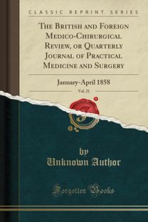 British and Foreign Medico-Chirurgical Review, or Quarterly Journal of Practical Medicine and Surgery, Vol. 21: January-April 1858 (Classic Reprint)