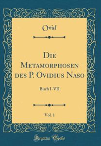 Die Metamorphosen des P. Ovidius Naso, Vol. 1: Buch I-VII (Classic Reprint)
