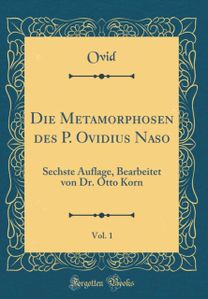 Die Metamorphosen des P. Ovidius Naso, Vol. 1: Sechste Auflage, Bearbeitet von Dr. Otto Korn (Classic Reprint)
