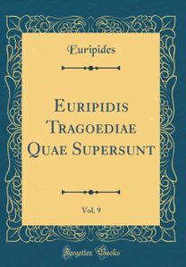 Euripidis Tragoediae Quae Supersunt, Vol. 9 (Classic Reprint)