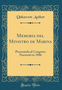 Memoria del Ministro de Marina: Presentada al Congreso Nacional en 1886 (Classic Reprint)