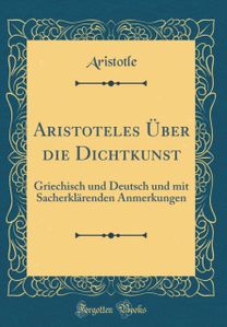 Aristoteles Uber die Dichtkunst: Griechisch und Deutsch und mit Sacherklarenden Anmerkungen (Classic Reprint)