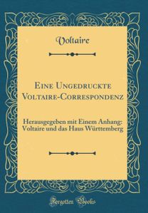 Eine Ungedruckte Voltaire-Correspondenz: Herausgegeben mit Einem Anhang: Voltaire und das Haus Wurttemberg (Classic Reprint)