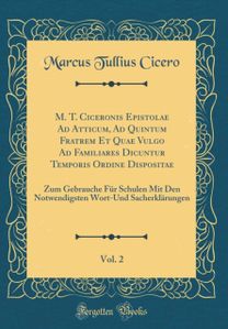M. T. Ciceronis Epistolae Ad Atticum, Ad Quintum Fratrem Et Quae Vulgo Ad Familiares Dicuntur Temporis Ordine Dispositae, Vol. 2: Zum Gebrauche Fur Schulen Mit Den Notwendigsten Wort-Und Sacherklarungen (Classic Reprint)