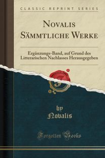 Novalis Sammtliche Werke: Erganzungs-Band, auf Grund des Litterarischen Nachlasses Herausgegeben (Classic Reprint)
