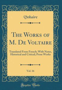 Works of M. De Voltaire, Vol. 16: Translated From French; With Notes, Historical and Critical; Prose Works (Classic Reprint)