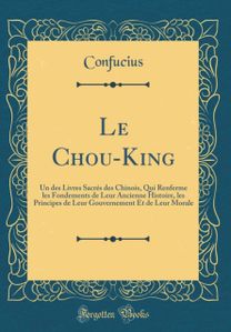 Le Chou-King: Un des Livres Sacres des Chinois, Qui Renferme les Fondements de Leur Ancienne Histoire, les Principes de Leur Gouvernement Et de Leur Morale (Classic Reprint)