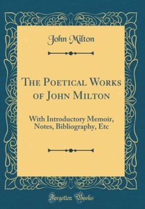 Poetical Works of John Milton: With Introductory Memoir, Notes, Bibliography, Etc (Classic Reprint)