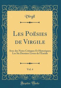 Les Poesies de Virgile, Vol. 4: Avec des Notes Critiques Et Historiques; Les Six Derniers Livres de l'Eneide (Classic Reprint) Les Poesies de Virgile, Vol. 4: Avec des Notes Critiques Et Historiques; Les Six Derniers Livres de l'Eneide (Classic Reprint)