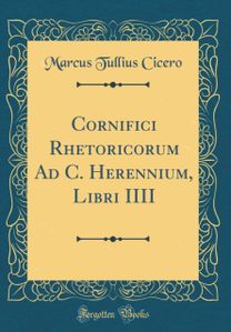 Cornifici Rhetoricorum Ad C. Herennium, Libri IIII (Classic Reprint)