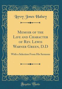 Memoir of the Life and Character of Rev. Lewis Warner Green, D.D: With a Selection From His Sermons (Classic Reprint) Memoir of the Life and Character of Rev. Lewis Warner Green, D.D: With a Selection From His Sermons (Classic Reprint)