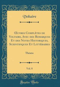 ?uvres Completes de Voltaire, Avec des Remarques Et des Notes Historiques, Scientifiques Et Litteraires, Vol. 8: Theatre (Classic Reprint)