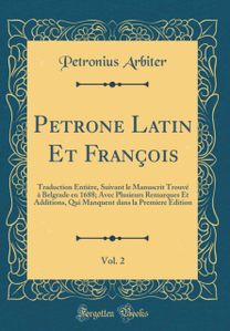 Petrone Latin Et Francois, Vol. 2: Traduction Entiere, Suivant le Manuscrit Trouve a Belgrade en 1688; Avec Plusieurs Remarques Et Additions, Qui Manquent dans la Premiere Edition (Classic Reprint)