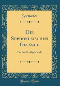 Die Sophokleischen Gesange: Fur den Schulgebrauch (Classic Reprint) Die Sophokleischen Gesange: Fur den Schulgebrauch (Classic Reprint)
