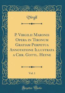 P. Virgilii Maronis Opera in Tironum Gratiam Perpetua Annotatione Illustrata a Chr. Gottl. Heyne, Vol. 1 (Classic Reprint)