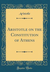 Aristotle on the Constitution of Athens (Classic Reprint)