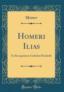 Homeri Ilias: Ex Recognitione Gulielmi Dindorfii (Classic Reprint)