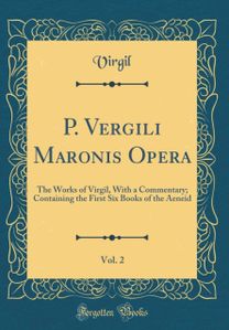 P. Vergili Maronis Opera, Vol. 2: The Works of Virgil, With a Commentary; Containing the First Six Books of the Aeneid (Classic Reprint) P. Vergili Maronis Opera, Vol. 2: The Works of Virgil, With a Commentary; Containing the First Six Books of the Aeneid (Classic Reprint)