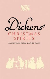 Dickens' Christmas Spirits: with a Christmas Carol and the Chimes and the Cricket on the Hearth and the Haunted Man and the Seven Poor Travelers and the Story of the Goblins that Stole a Sexton and the Holly Tree