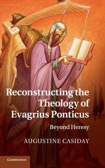 Reconstructing the Theology of Evagrius Ponticus Reconstructing the Theology of Evagrius Ponticus