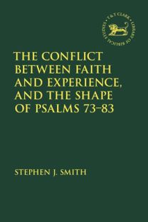 Conflict Between Faith and Experience, and the Shape of Psalms 73–83 Conflict Between Faith and Experience, and the Shape of Psalms 73–83