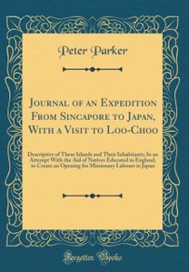 Journal of an Expedition From Sincapore to Japan, With a Visit to Loo-Choo: Descriptive of These Islands and Their Inhabitants; In an Attempt With the Aid of Natives Educated in England, to Create an Opening for Missionary Labours in Japan