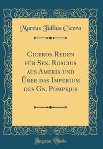 Ciceros Reden fur Sex. Roscius aus Ameria und Uber das Imperium des Gn. Pompejus (Classic Reprint)