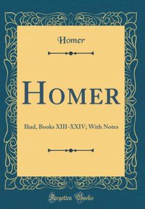 Homer: Iliad, Books XIII-XXIV; With Notes (Classic Reprint)