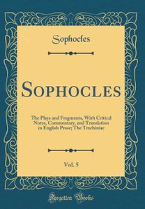 Sophocles, Vol. 5: The Plays and Fragments, With Critical Notes, Commentary, and Translation in English Prose; The Trachiniae (Classic Reprint) Sophocles, Vol. 5: The Plays and Fragments, With Critical Notes, Commentary, and Translation in English Prose; The Trachiniae (Classic Reprint)