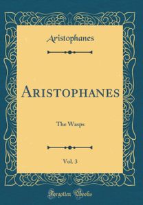 Aristophanes, Vol. 3: The Wasps (Classic Reprint) Aristophanes, Vol. 3: The Wasps (Classic Reprint)