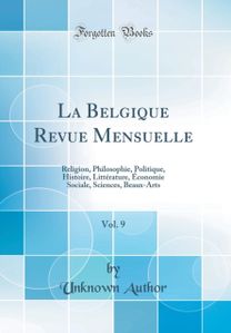 La Belgique Revue Mensuelle, Vol. 9: Religion, Philosophie, Politique, Histoire, Litterature, Economie Sociale, Sciences, Beaux-Arts (Classic Reprint)