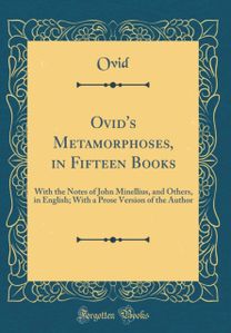 Ovid's Metamorphoses, in Fifteen Books: With the Notes of John Minellius, and Others, in English; With a Prose Version of the Author (Classic Reprint)