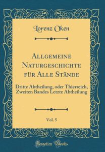 Allgemeine Naturgeschichte fA1/4r Alle StAnde, Vol. 5: Dritte Abtheilung, oder Thierreich, Zweiten Bandes Letzte Abtheilung (Classic Reprint)
