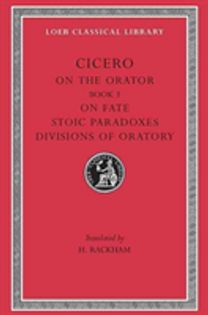 On the Orator: Book 3. on Fate. Stoic Paradoxes. Divisions of Oratory