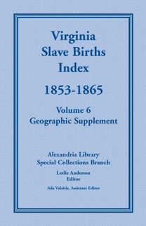 Virginia Slave Births Index, 1853-1865, Volume 6, Geographic Supplement