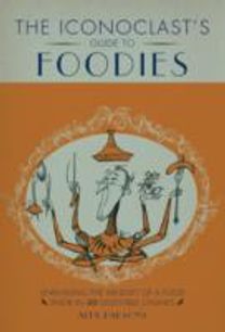 An Iconoclast's Guide to Foodies