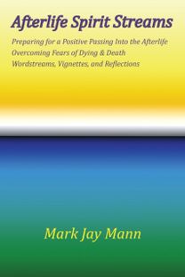 Afterlife Spirit Streams - Preparing for a Positive Passing Into the Afterlife. Overcoming Fears of Dying and Death. Wordstreams, Vignettes and Reflections