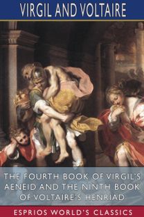 Fourth Book of Virgil's Aeneid and the Ninth Book of Voltaire's Henriad (Esprios Classics) Fourth Book of Virgil's Aeneid and the Ninth Book of Voltaire's Henriad (Esprios Classics)