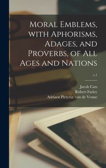 Moral Emblems, With Aphorisms, Adages, and Proverbs, of All Ages and Nations; c.1 Moral Emblems, With Aphorisms, Adages, and Proverbs, of All Ages and Nations; c.1