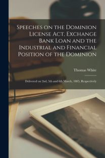 Speeches on the Dominion License Act, Exchange Bank Loan and the Industrial and Financial Position of the Dominion [Microform]